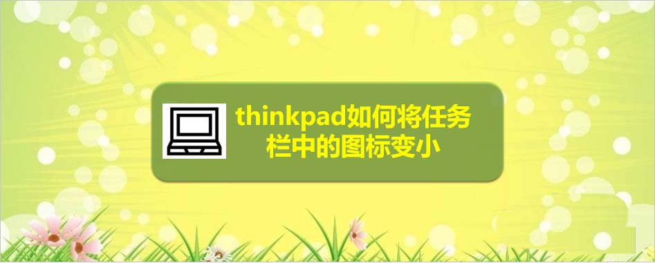 thinkpad筆記本任務欄圖標怎么變小?