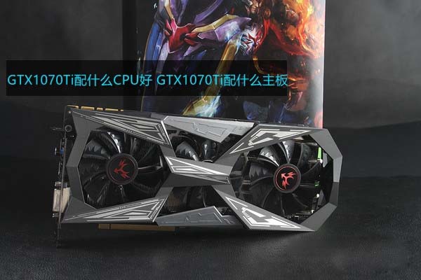 GTX1070Ti配什么CPU和主板好？適合GTX1070Ti搭配的CPU及主板型號(hào)解答