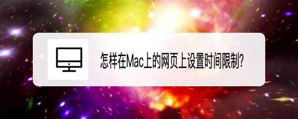 MacOS Big Sur 11.3網(wǎng)頁怎么設(shè)置時(shí)間限制?