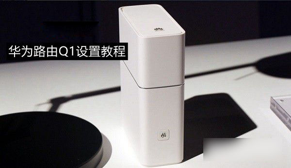 華為路由Q1怎么用 華為路由Q1設(shè)置上網(wǎng)圖文教程
