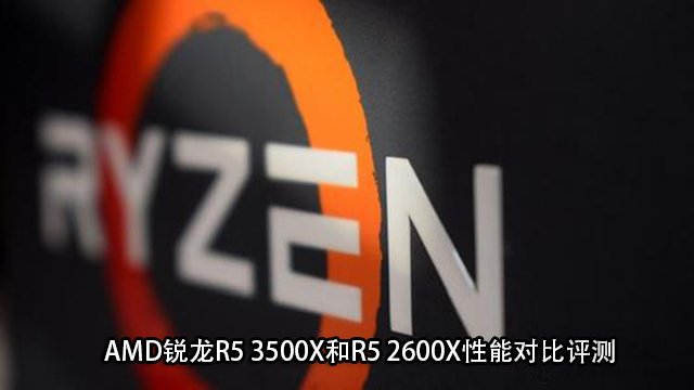 R5 3500X對(duì)比R5 2600X值得買(mǎi)嗎 AMD銳龍R5 3500X和2600X區(qū)別對(duì)比評(píng)測(cè)