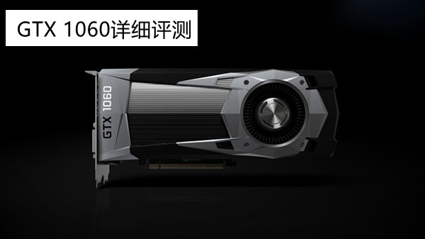 GTX 1060怎么樣 NVIDIA GTX1060顯卡深度評(píng)測(cè)(圖文)