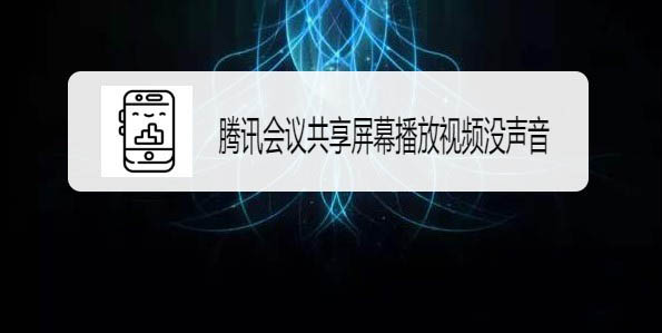 騰訊會議共享屏幕視頻沒有聲音怎么解決?