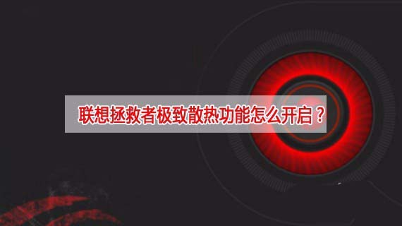 聯(lián)想拯救者怎么開啟極致散熱功能? 聯(lián)想拯救者極致散熱快捷鍵介紹