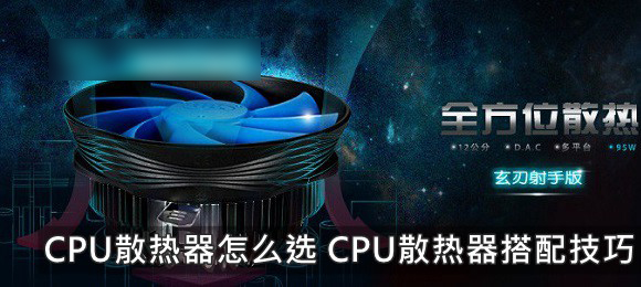 CPU散熱器哪個(gè)好怎么選 CPU散熱器搭配技巧
