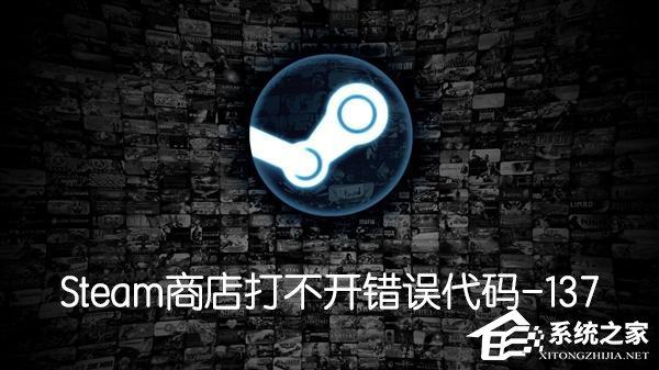 Steam商店打不開(kāi)提示錯(cuò)誤代碼-137怎么辦？